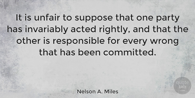 Nelson A. Miles Quote About Party, Unfair, Responsible: It Is Unfair To Suppose...