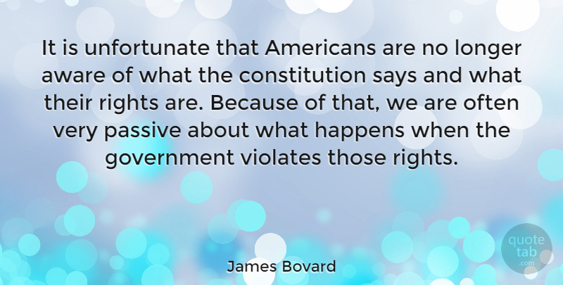 James Bovard Quote About Government, Rights, Constitution: It Is Unfortunate That Americans...