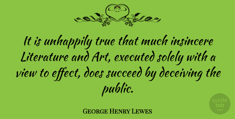 George Henry Lewes Quote About Art, Views, Literature: It Is Unhappily True That...