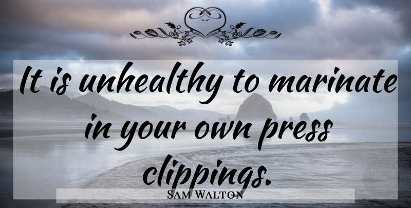 Sam Walton Quote About Unhealthy, Presses: It Is Unhealthy To Marinate...