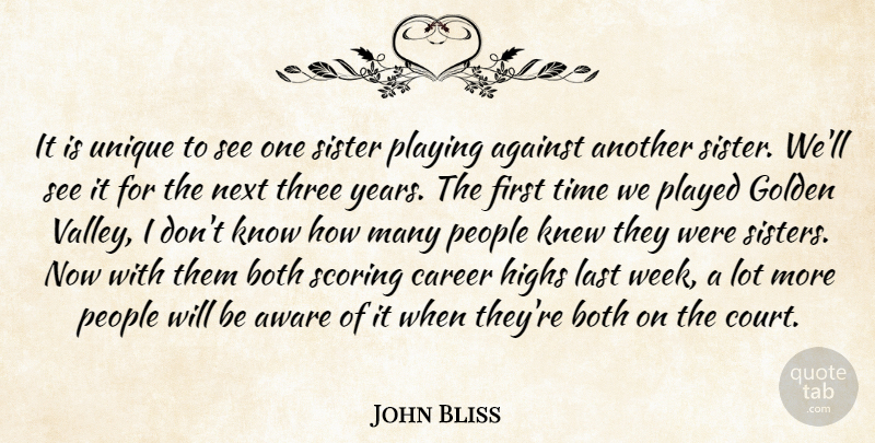 John Bliss Quote About Against, Aware, Both, Career, Golden: It Is Unique To See...