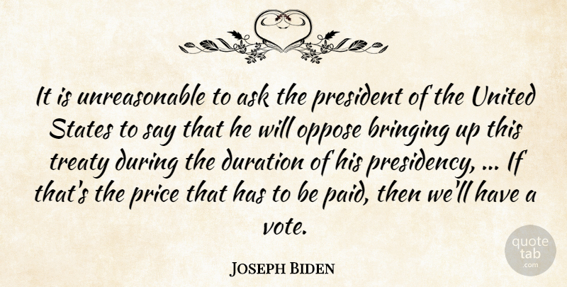 Joseph Biden Quote About Ask, Bringing, Duration, Oppose, President: It Is Unreasonable To Ask...