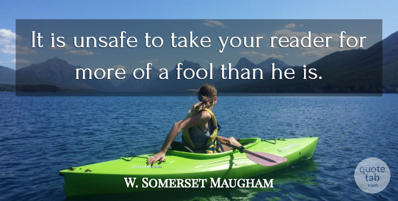 W. Somerset Maugham Quote About Fool, Reader, Unsafe: It Is Unsafe To Take...