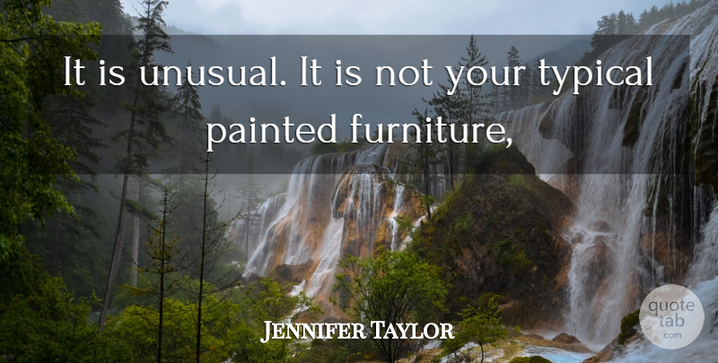 Jennifer Taylor Quote About Painted, Typical: It Is Unusual It Is...