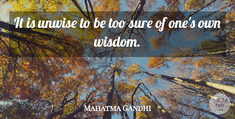 Mahatma Gandhi Quote About Humility, Unwise, Wisest: It Is Unwise To Be...