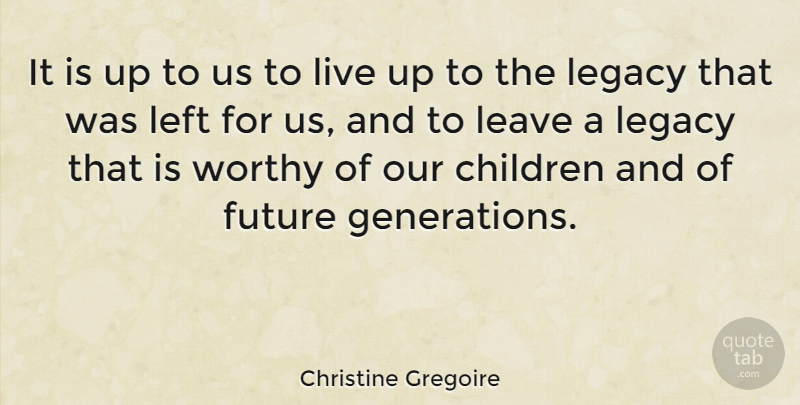 Christine Gregoire Quote About Children, Generations, Legacy: It Is Up To Us...