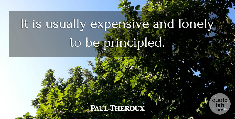 Paul Theroux Quote About Lonely, Expensive, Principled: It Is Usually Expensive And...
