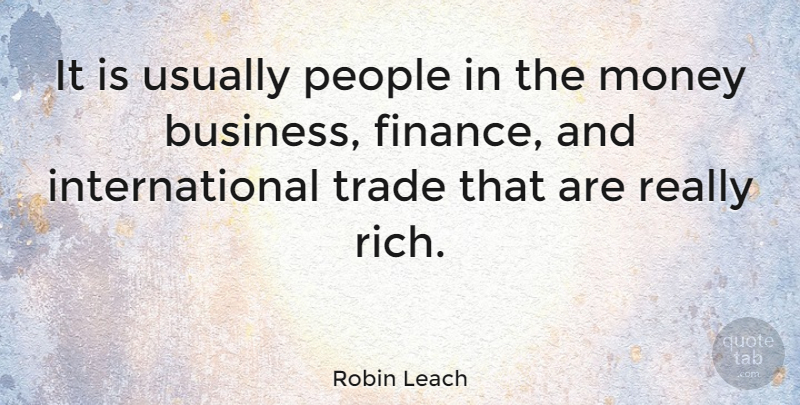 Robin Leach Quote About Money, People, Finance: It Is Usually People In...