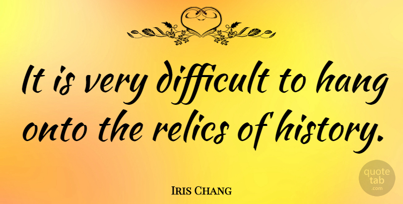 Iris Chang Quote About Difficult, Relics: It Is Very Difficult To...