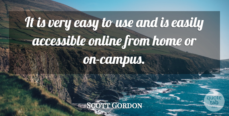 Scott Gordon Quote About Accessible, Easily, Easy, Home, Online: It Is Very Easy To...