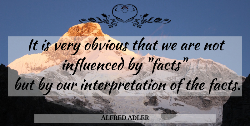 Alfred Adler Quote About Facts, Interpretation, Obvious: It Is Very Obvious That...