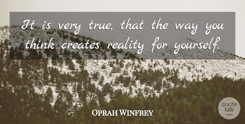 Oprah Winfrey Quote About Thinking, Reality, Way: It Is Very True That...