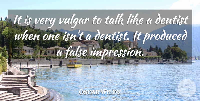 Oscar Wilde Quote About Dentist, False, Produced, Talk, Vulgar: It Is Very Vulgar To...