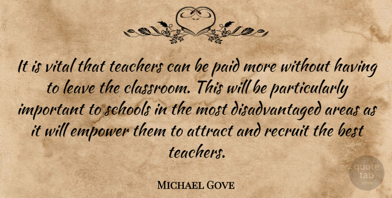 Michael Gove Quote About Areas, Attract, Best, Empower, Leave: It Is Vital That Teachers...