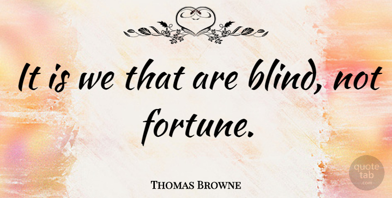 Thomas Browne Quote About Eye, Blind, Fortune: It Is We That Are...
