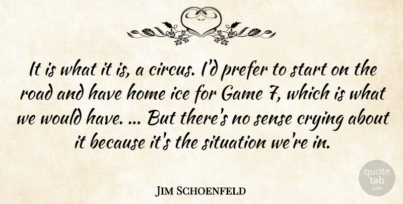 Jim Schoenfeld Quote About Crying, Game, Home, Ice, Prefer: It Is What It Is...