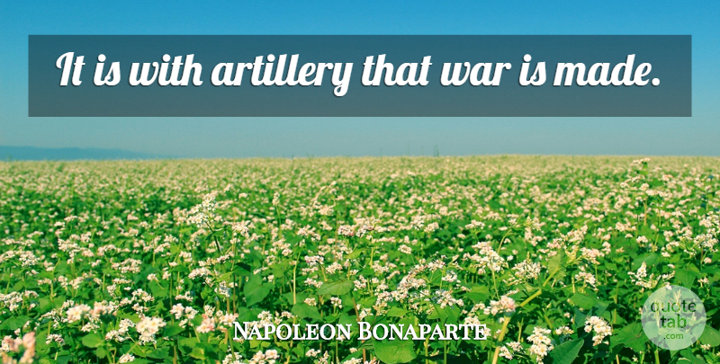 Napoleon Bonaparte Quote About War, Made, Artillery: It Is With Artillery That...