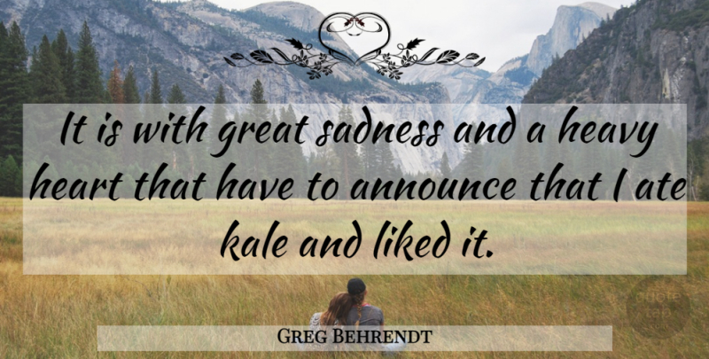 Greg Behrendt Quote About Sadness, Heart, Kale: It Is With Great Sadness...
