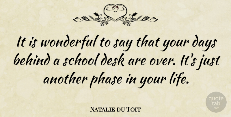 Natalie du Toit Quote About Behind, Desk, Life, Phase, School: It Is Wonderful To Say...