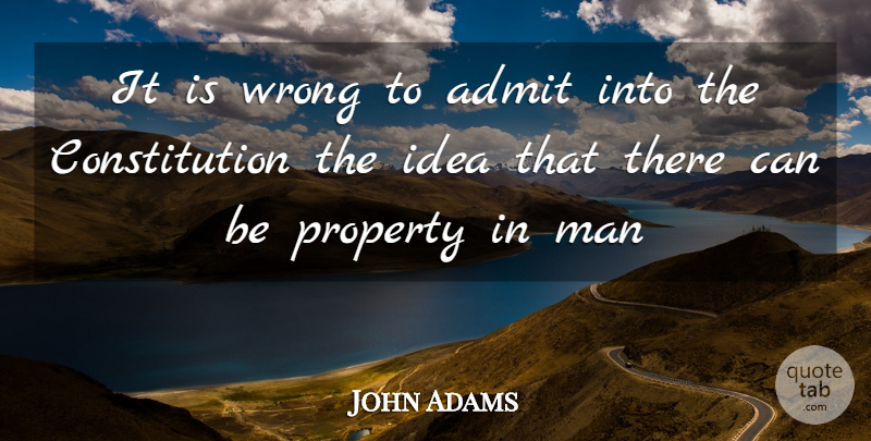 John Adams Quote About Admit, Constitution, Man, Property, Wrong: It Is Wrong To Admit...