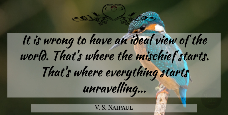 V. S. Naipaul Quote About Views, World, Mischief: It Is Wrong To Have...