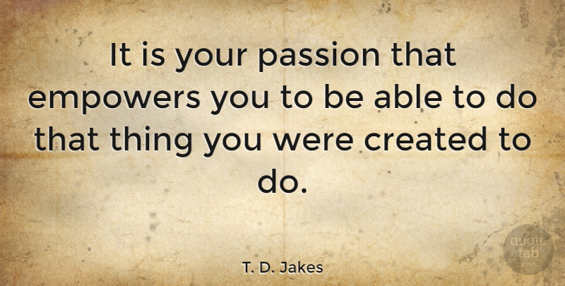 T. D. Jakes Quote About Passion, Empowering, Able: It Is Your Passion That...