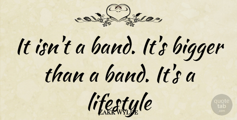 Zakk Wylde Quote About Band, Lifestyle, Bigger: It Isnt A Band Its...