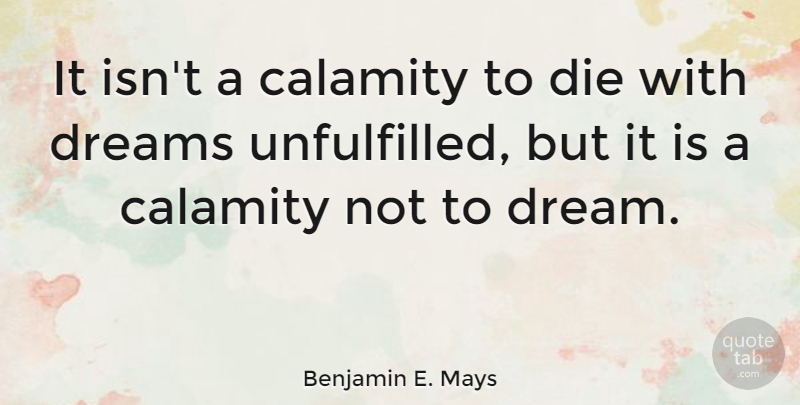 Benjamin E. Mays Quote About Dream, Reaching Goals, Calamity: It Isnt A Calamity To...
