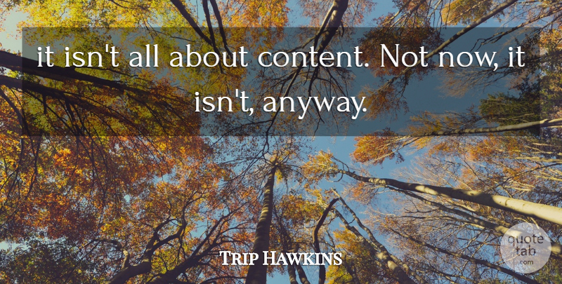 Trip Hawkins Quote About undefined: It Isnt All About Content...
