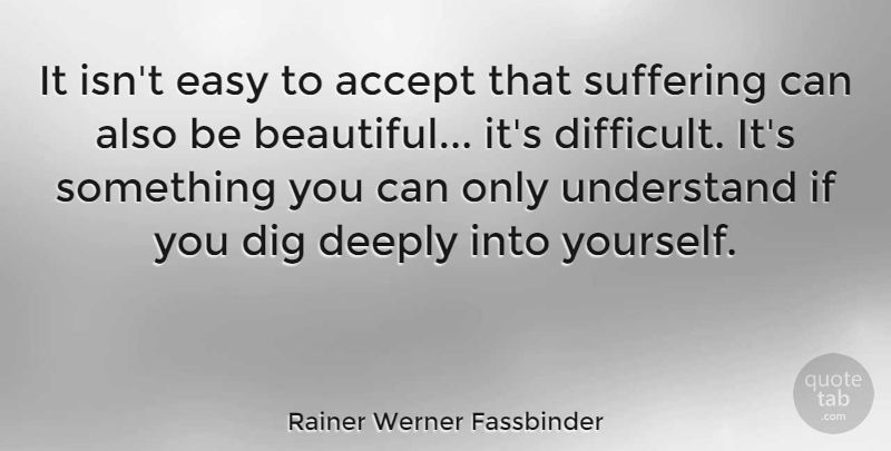 Rainer Werner Fassbinder Quote About Beautiful, Suffering, Easy: It Isnt Easy To Accept...