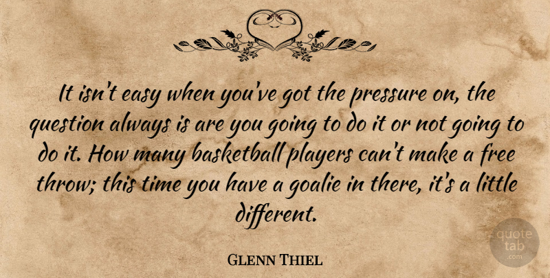 Glenn Thiel Quote About Basketball, Easy, Free, Players, Pressure: It Isnt Easy When Youve...
