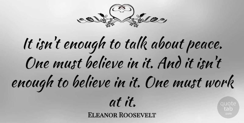 Eleanor Roosevelt Quote About Peace, Believe, Fidgeting: It Isnt Enough To Talk...
