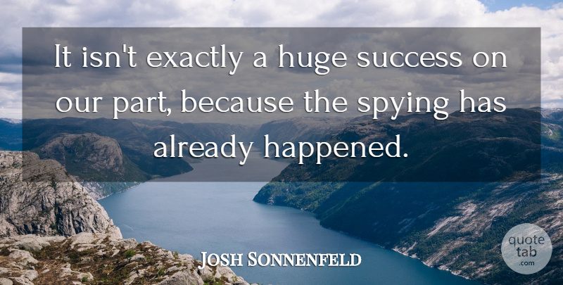 Josh Sonnenfeld Quote About Exactly, Huge, Spying, Success: It Isnt Exactly A Huge...