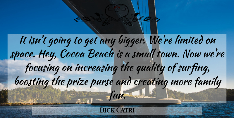 Dick Catri Quote About Beach, Creating, Family, Focusing, Increasing: It Isnt Going To Get...