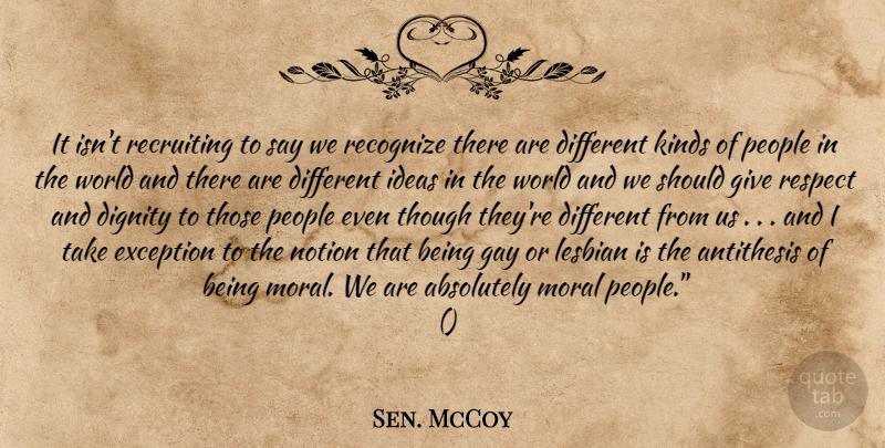 Sen. McCoy Quote About Absolutely, Antithesis, Dignity, Exception, Gay: It Isnt Recruiting To Say...