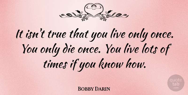 Bobby Darin Quote About Music, Knows, Dies: It Isnt True That You...