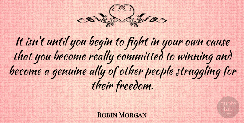 Robin Morgan Quote About Ally, American Activist, Begin, Cause, Committed: It Isnt Until You Begin...
