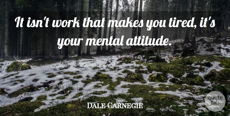 Dale Carnegie Quote About Attitude, Tired, Mental Attitude: It Isnt Work That Makes...