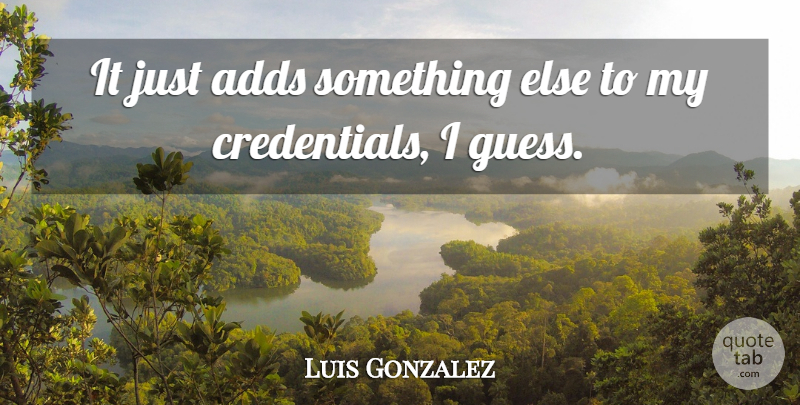 Luis Gonzalez Quote About Adds: It Just Adds Something Else...