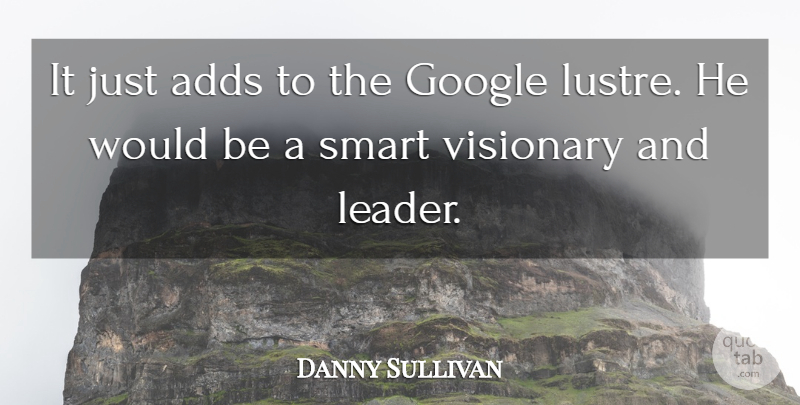 Danny Sullivan Quote About Adds, Google, Smart, Visionary: It Just Adds To The...