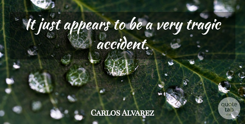 Carlos Alvarez Quote About Appears, Tragic: It Just Appears To Be...