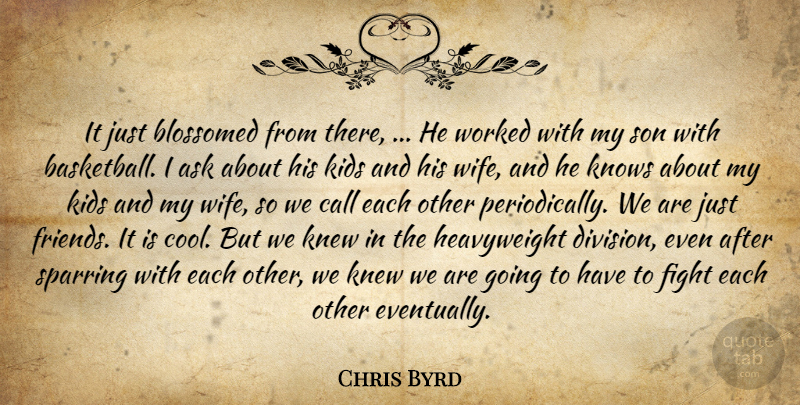 Chris Byrd Quote About Ask, Call, Fight, Kids, Knew: It Just Blossomed From There...