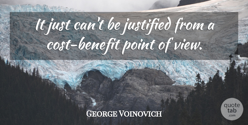 George Voinovich Quote About Benefit, Justified, Point: It Just Cant Be Justified...