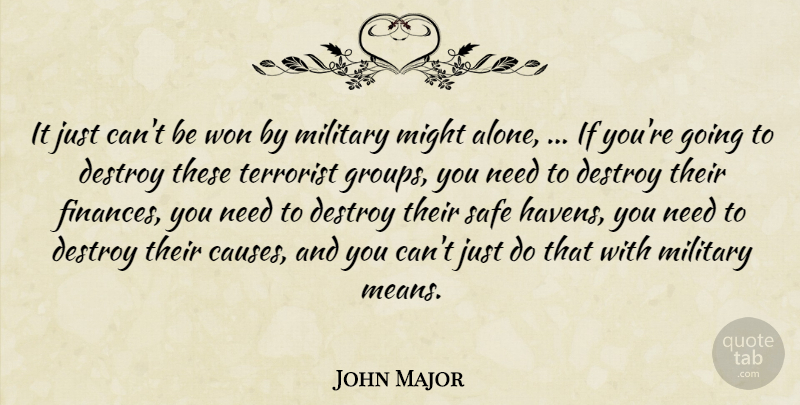 John Major Quote About Destroy, Might, Military, Safe, Terrorist: It Just Cant Be Won...