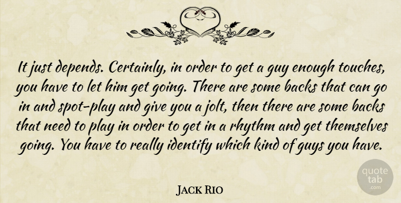 Jack Rio Quote About Backs, Guy, Guys, Identify, Order: It Just Depends Certainly In...