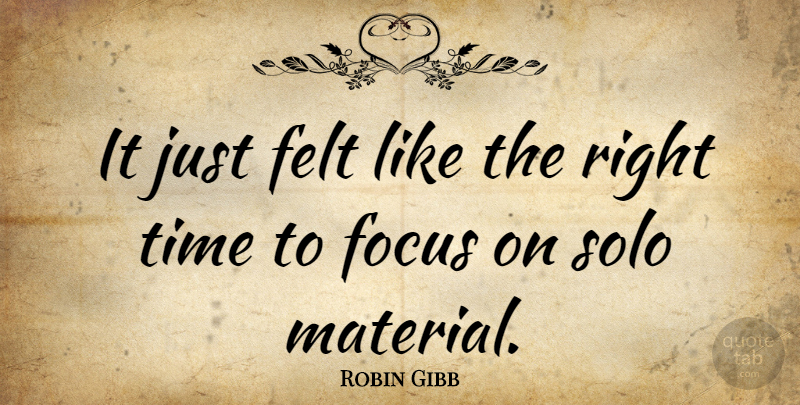 Robin Gibb Quote About Focus, Solo, Right Time: It Just Felt Like The...