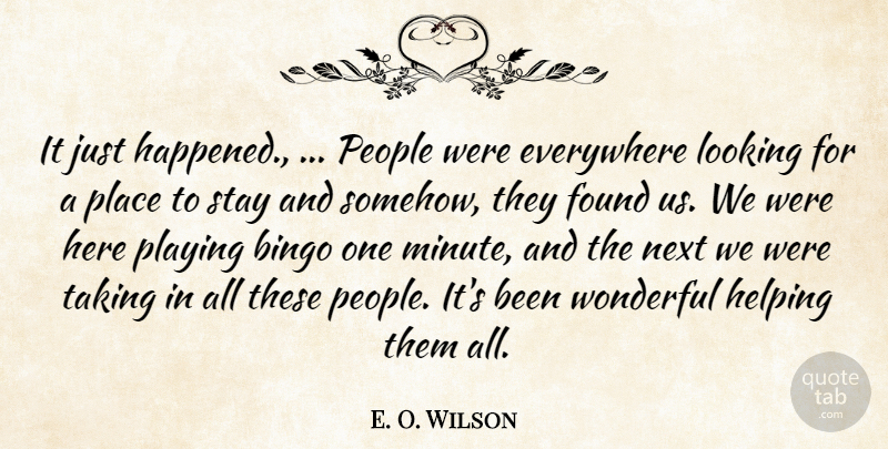 E. O. Wilson Quote About Bingo, Everywhere, Found, Helping, Looking: It Just Happened People Were...