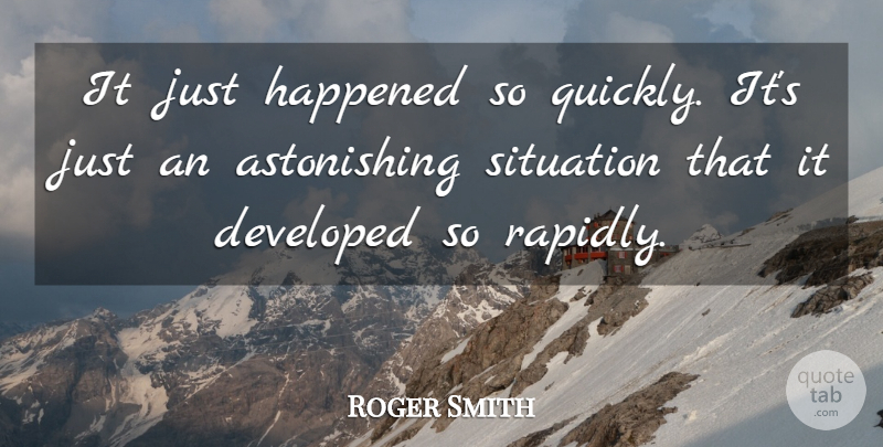 Roger Smith Quote About Developed, Happened, Situation: It Just Happened So Quickly...
