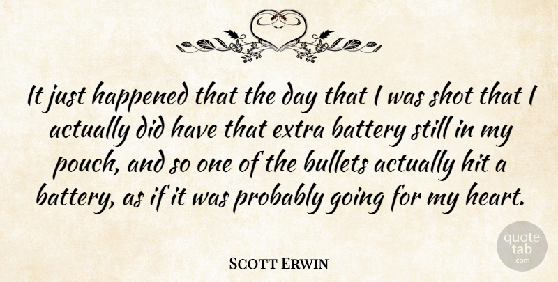 Scott Erwin Quote About Battery, Bullets, Extra, Happened, Hit: It Just Happened That The...