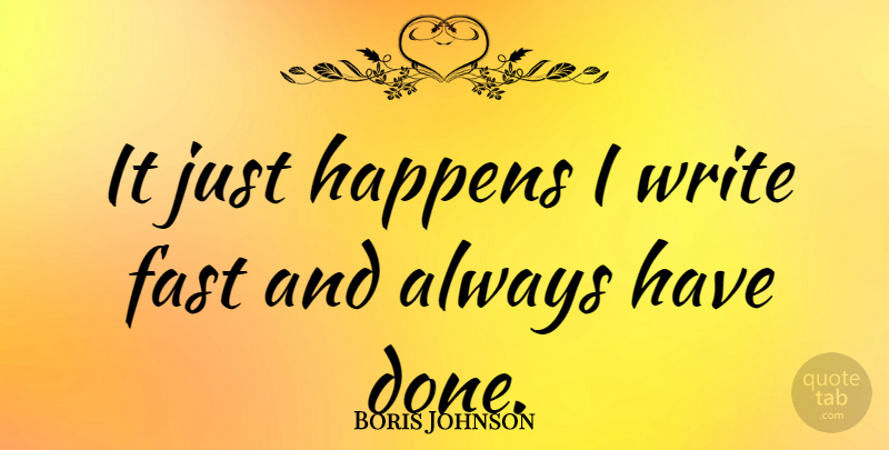Boris Johnson Quote About Writing, Done, Happens: It Just Happens I Write...